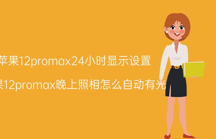 苹果12promax24小时显示设置 苹果12promax晚上照相怎么自动有光？